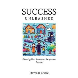 Success Unleashed: Elevating Your Journey to Exceptional Success -- Steven Bryan
